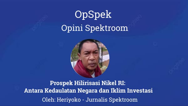 Prospek Hilirisasi Nikel RI: Antara Kedaulatan Negara dan Iklim Investasi